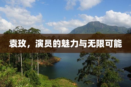 袁玫，演员的魅力与无限可能