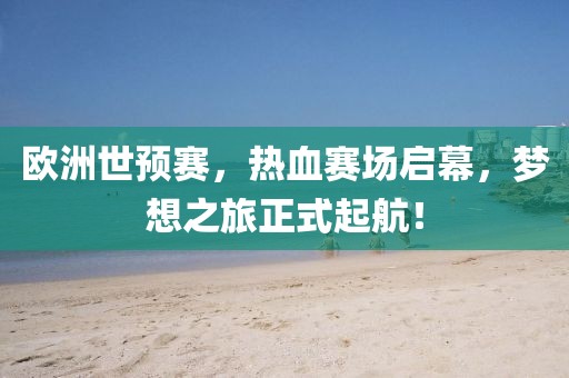 欧洲世预赛，热血赛场启幕，梦想之旅正式起航！