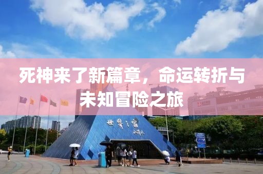 死神来了新篇章，命运转折与未知冒险之旅