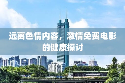 远离色情内容，激情免费电影的健康探讨