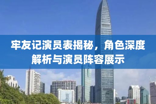 牢友记演员表揭秘，角色深度解析与演员阵容展示