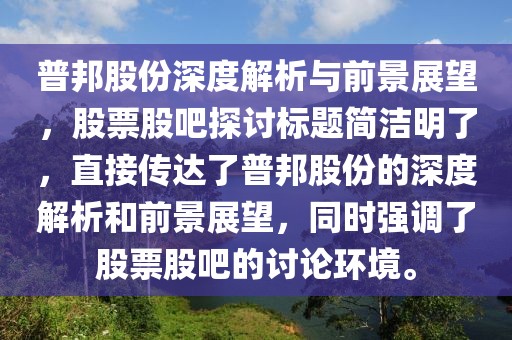 普邦股份深度解析与前景展望，股票股吧探讨标题简洁明了，直接传达了普邦股份的深度解析和前景展望，同时强调了股票股吧的讨论环境。