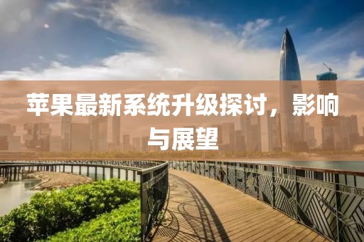 苹果最新系统升级探讨，影响与展望