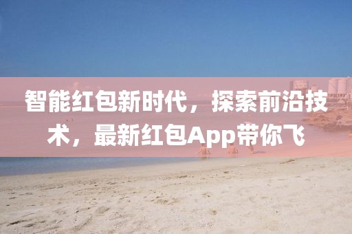 智能红包新时代，探索前沿技术，最新红包App带你飞