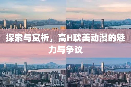 探索与赏析，高H耽美动漫的魅力与争议