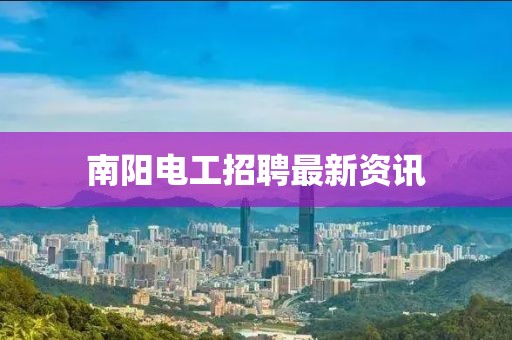 南阳电工招聘最新资讯