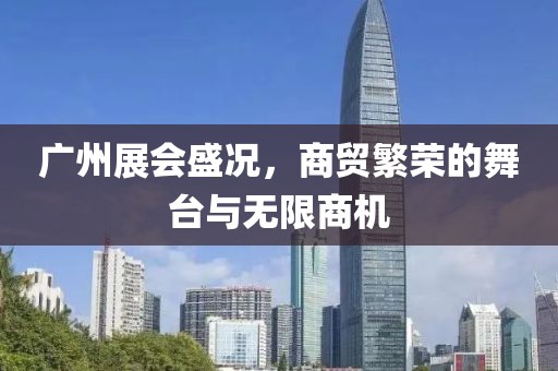 广州展会盛况，商贸繁荣的舞台与无限商机