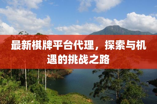 最新棋牌平台代理，探索与机遇的挑战之路
