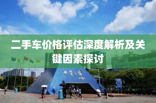 二手车价格评估深度解析及关键因素探讨