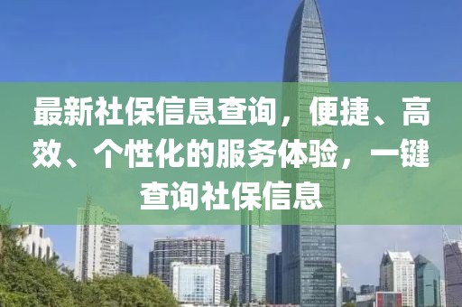 最新社保信息查询，便捷、高效、个性化的服务体验，一键查询社保信息