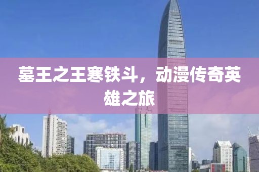 墓王之王寒铁斗，动漫传奇英雄之旅