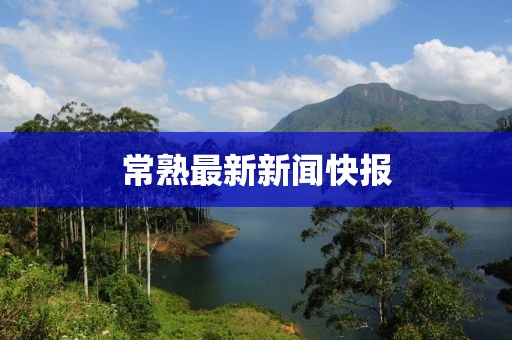 常熟最新新闻快报