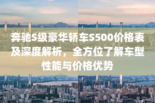 奔驰S级豪华轿车S500价格表及深度解析，全方位了解车型性能与价格优势