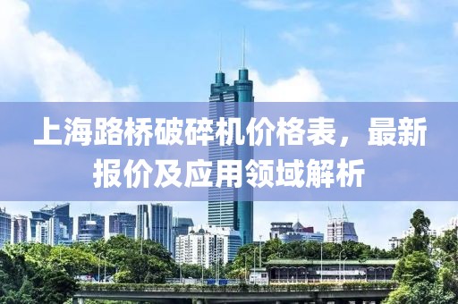 上海路桥破碎机价格表，最新报价及应用领域解析