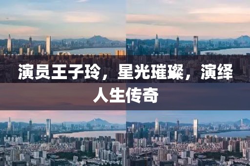 演员王子玲，星光璀璨，演绎人生传奇