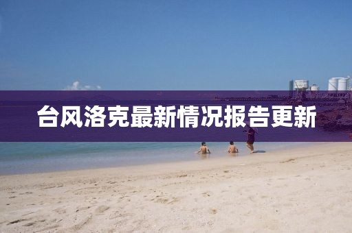 台风洛克最新情况报告更新