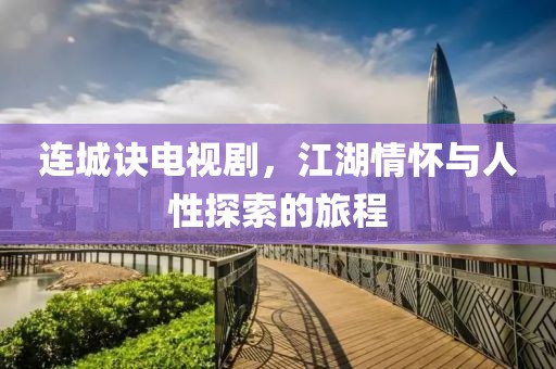 连城诀电视剧，江湖情怀与人性探索的旅程