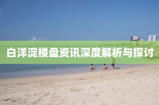 白洋淀楼盘资讯深度解析与探讨