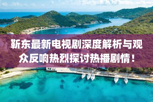 靳东最新电视剧深度解析与观众反响热烈探讨热播剧情！