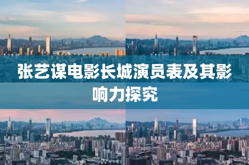 张艺谋电影长城演员表及其影响力探究