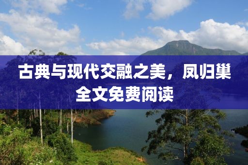 古典与现代交融之美，凤归巢全文免费阅读