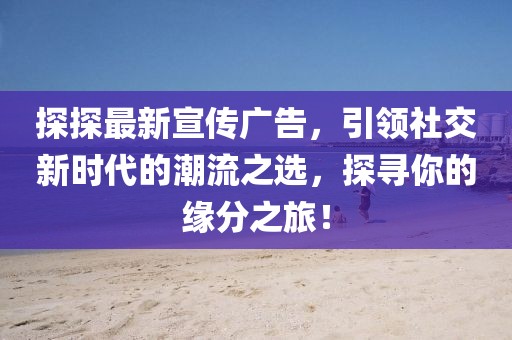 探探最新宣传广告，引领社交新时代的潮流之选，探寻你的缘分之旅！