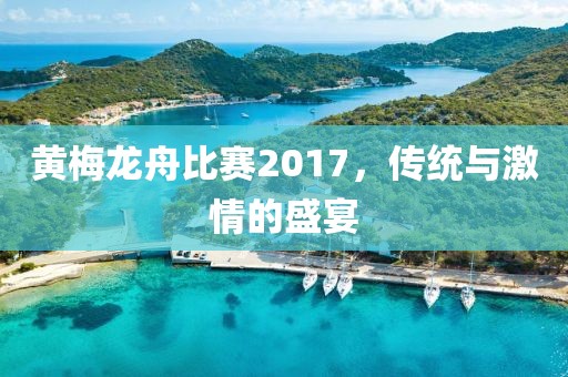 黄梅龙舟比赛2017，传统与激情的盛宴