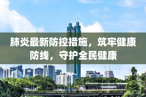 肺炎最新防控措施，筑牢健康防线，守护全民健康