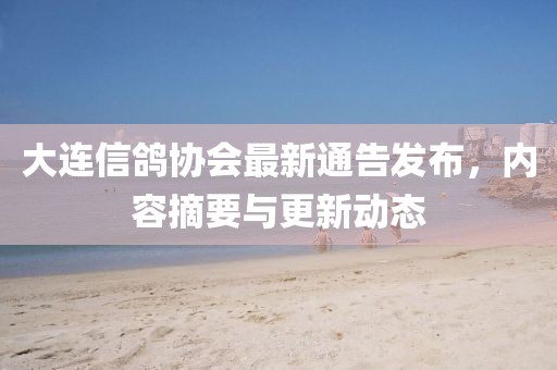 大连信鸽协会最新通告发布，内容摘要与更新动态