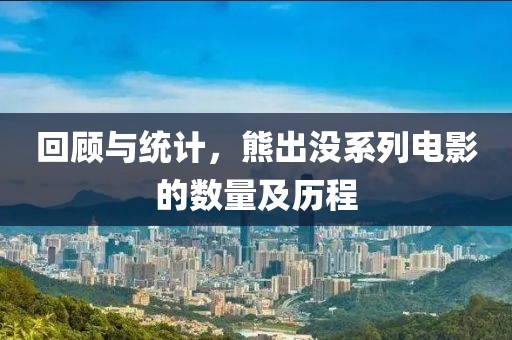 回顾与统计，熊出没系列电影的数量及历程