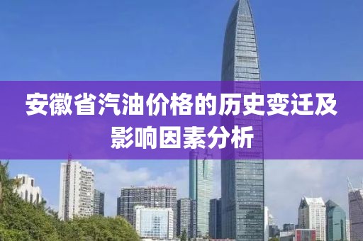 安徽省汽油价格的历史变迁及影响因素分析