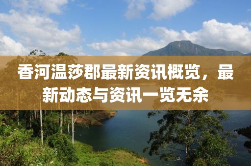 香河温莎郡最新资讯概览，最新动态与资讯一览无余