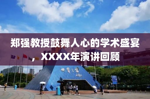 郑强教授鼓舞人心的学术盛宴，XXXX年演讲回顾
