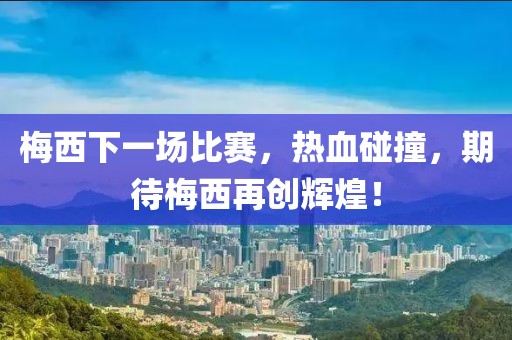 梅西下一场比赛，热血碰撞，期待梅西再创辉煌！