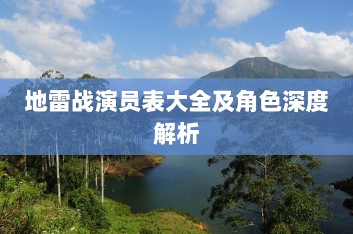 地雷战演员表大全及角色深度解析