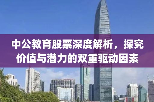 中公教育股票深度解析，探究价值与潜力的双重驱动因素