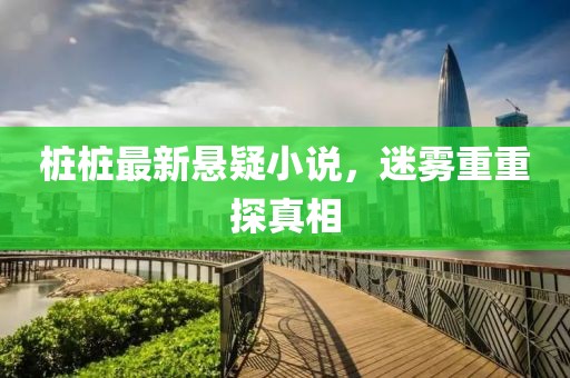 桩桩最新悬疑小说，迷雾重重探真相