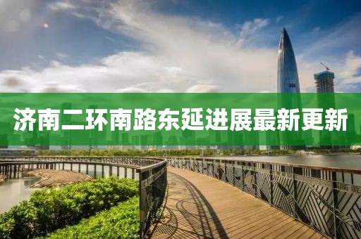 济南二环南路东延进展最新更新