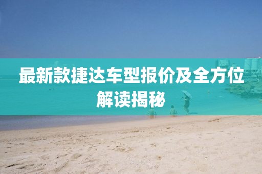 最新款捷达车型报价及全方位解读揭秘