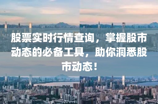 股票实时行情查询，掌握股市动态的必备工具，助你洞悉股市动态！