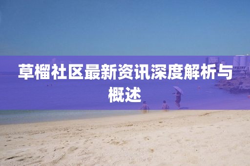 草榴社区最新资讯深度解析与概述