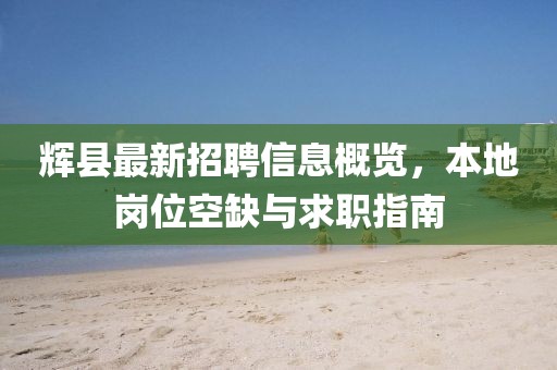 辉县最新招聘信息概览，本地岗位空缺与求职指南