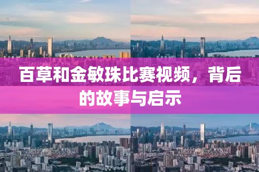 百草和金敏珠比赛视频，背后的故事与启示