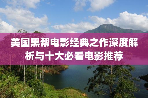 美国黑帮电影经典之作深度解析与十大必看电影推荐