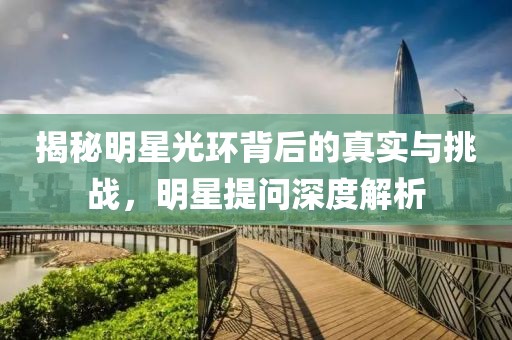 揭秘明星光环背后的真实与挑战，明星提问深度解析