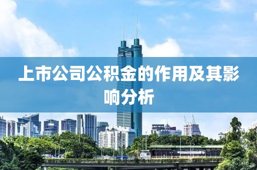 上市公司公积金的作用及其影响分析