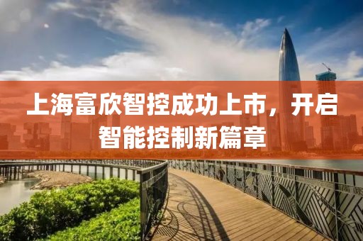 上海富欣智控成功上市，开启智能控制新篇章