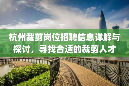 杭州裁剪岗位招聘信息详解与探讨，寻找合适的裁剪人才