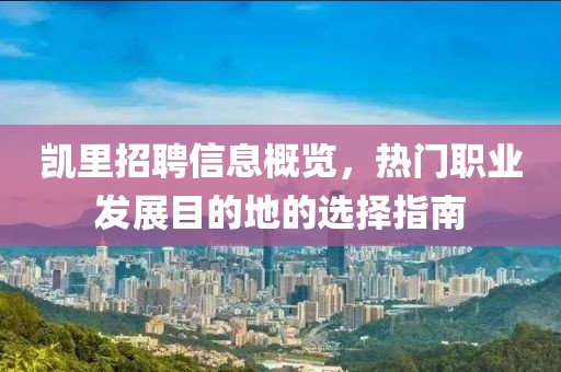 凯里招聘信息概览，热门职业发展目的地的选择指南