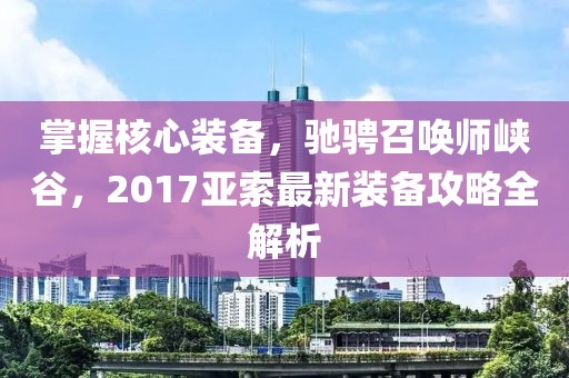 掌握核心装备，驰骋召唤师峡谷，2017亚索最新装备攻略全解析